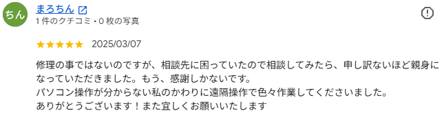 Google口コミ まろちん様。パソコン操作が分からなくても遠隔操作で対応してもらえたという口コミ